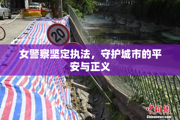女警察坚定执法，守护城市的平安与正义