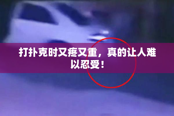 打扑克时又疼又重，真的让人难以忍受！