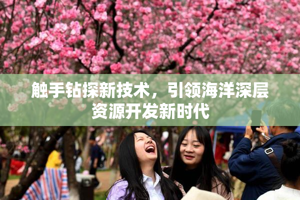 触手钻探新技术，引领海洋深层资源开发新时代