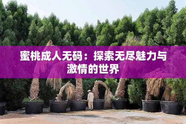 蜜桃成人无码：探索无尽魅力与激情的世界