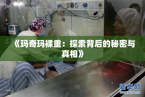 《玛奇玛裸重：探索背后的秘密与真相》
