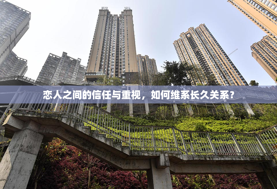 恋人之间的信任与重视，如何维系长久关系？