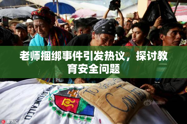 老师捆绑事件引发热议，探讨教育安全问题