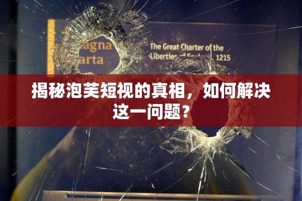 揭秘泡芙短视的真相，如何解决这一问题？
