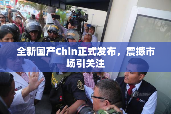 全新国产Chin正式发布，震撼市场引关注