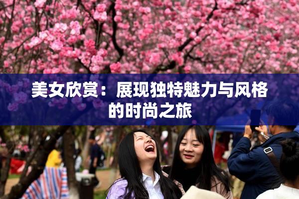 美女欣赏：展现独特魅力与风格的时尚之旅