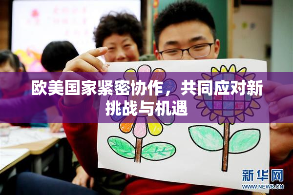 欧美国家紧密协作，共同应对新挑战与机遇