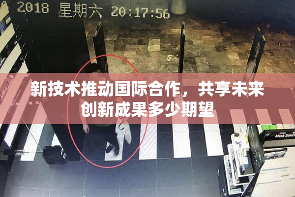 新技术推动国际合作，共享未来创新成果多少期望