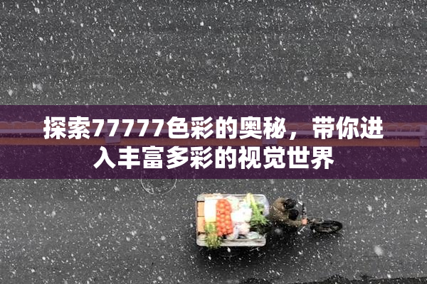 探索77777色彩的奥秘，带你进入丰富多彩的视觉世界