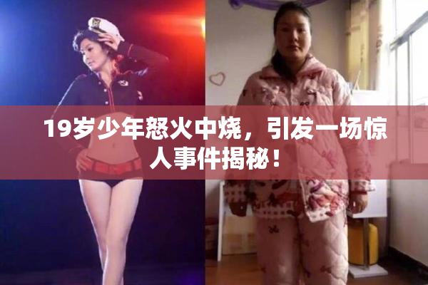 19岁少年怒火中烧，引发一场惊人事件揭秘！