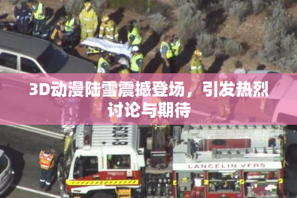 3D动漫陆雪震撼登场，引发热烈讨论与期待