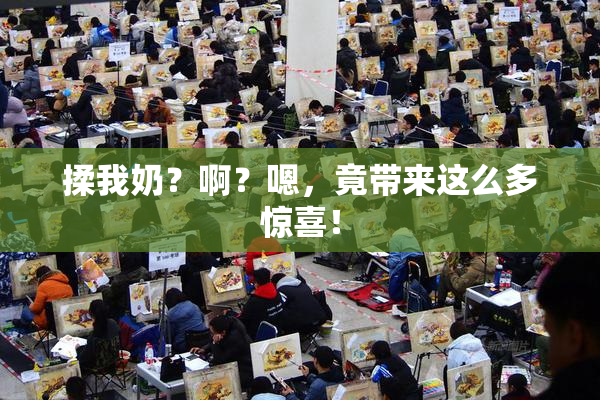 揉我奶？啊？嗯，竟带来这么多惊喜！