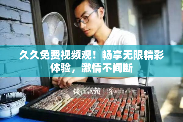 久久免费视频观！畅享无限精彩体验，激情不间断