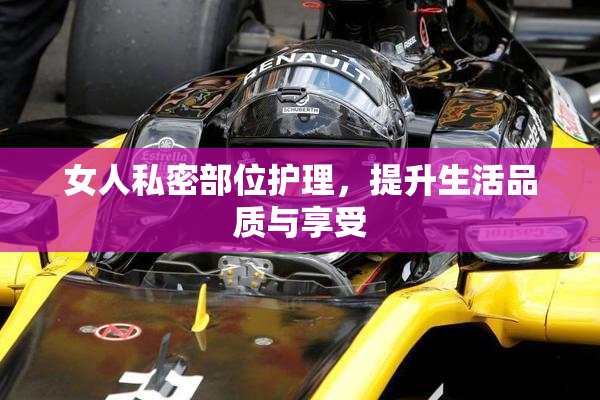 女人私密部位护理，提升生活品质与享受