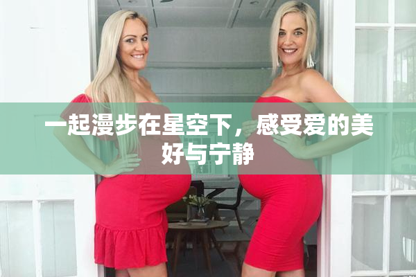 一起漫步在星空下，感受爱的美好与宁静