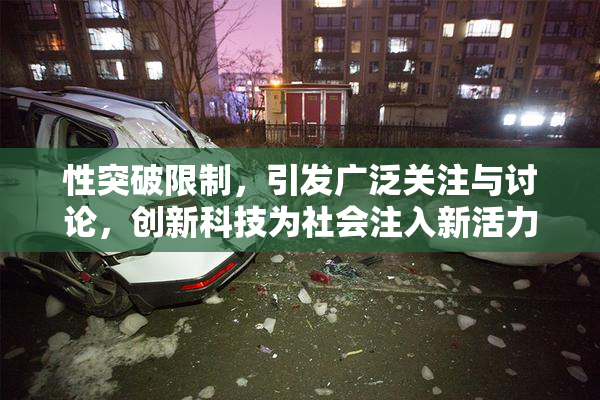 性突破限制，引发广泛关注与讨论，创新科技为社会注入新活力！