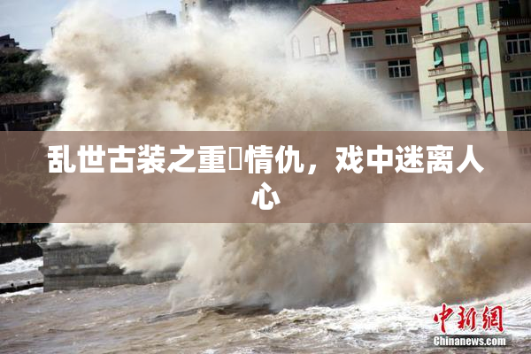 乱世古装之重婬情仇，戏中迷离人心