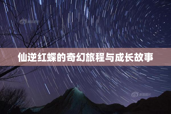 仙逆红蝶的奇幻旅程与成长故事