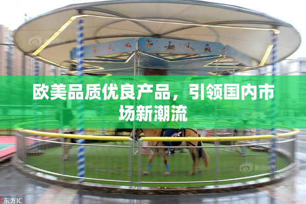 欧美品质优良产品，引领国内市场新潮流