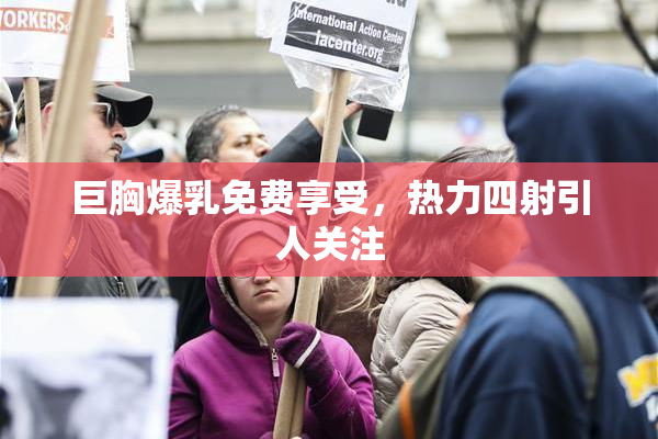 巨胸爆乳免费享受，热力四射引人关注