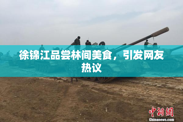 徐锦江品尝林间美食，引发网友热议
