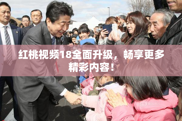 红桃视频18全面升级，畅享更多精彩内容！