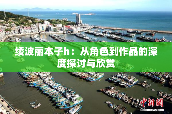 绫波丽本子h：从角色到作品的深度探讨与欣赏