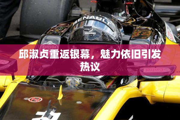邱淑贞重返银幕，魅力依旧引发热议