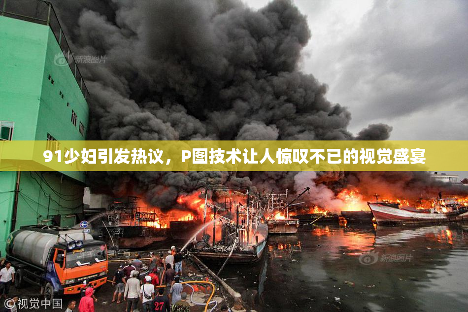 91少妇引发热议，P图技术让人惊叹不已的视觉盛宴