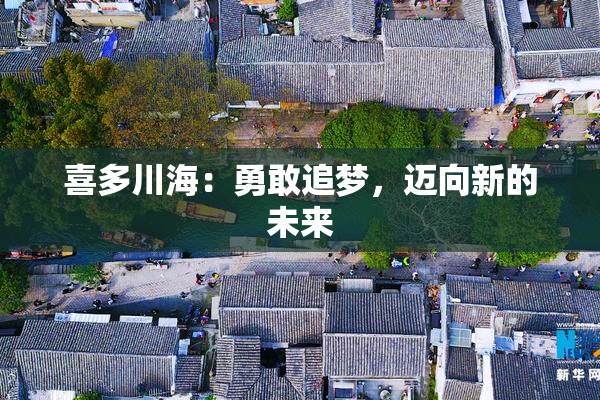 喜多川海：勇敢追梦，迈向新的未来