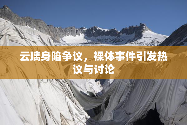 云璃身陷争议，裸体事件引发热议与讨论