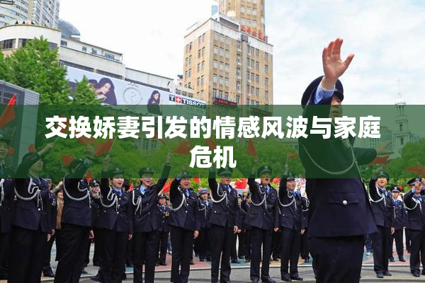 交换娇妻引发的情感风波与家庭危机