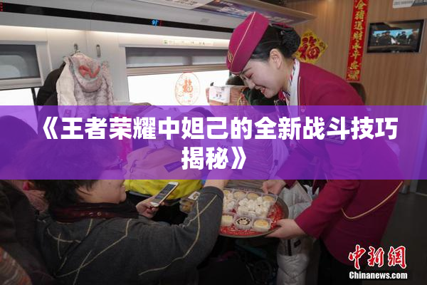 《王者荣耀中妲己的全新战斗技巧揭秘》