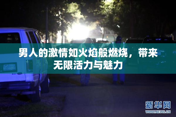 男人的激情如火焰般燃烧，带来无限活力与魅力