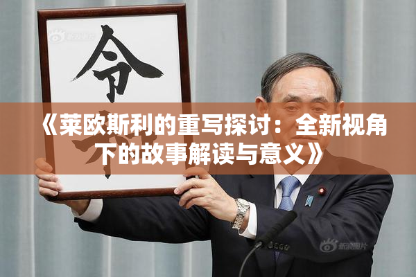 《莱欧斯利的重写探讨：全新视角下的故事解读与意义》