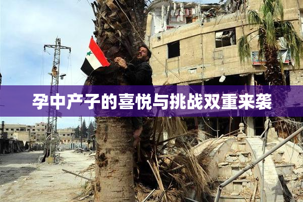 孕中产子的喜悦与挑战双重来袭