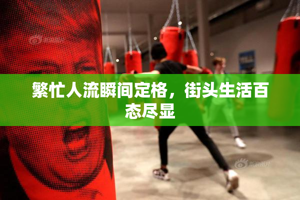 繁忙人流瞬间定格，街头生活百态尽显