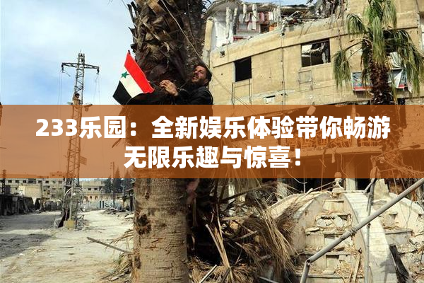 233乐园：全新娱乐体验带你畅游无限乐趣与惊喜！