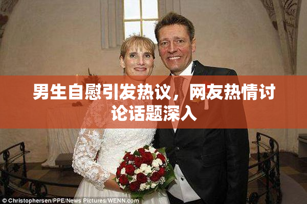男生自慰引发热议，网友热情讨论话题深入
