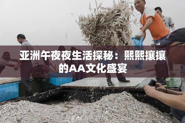 亚洲午夜夜生活探秘：熙熙攘攘的AA文化盛宴