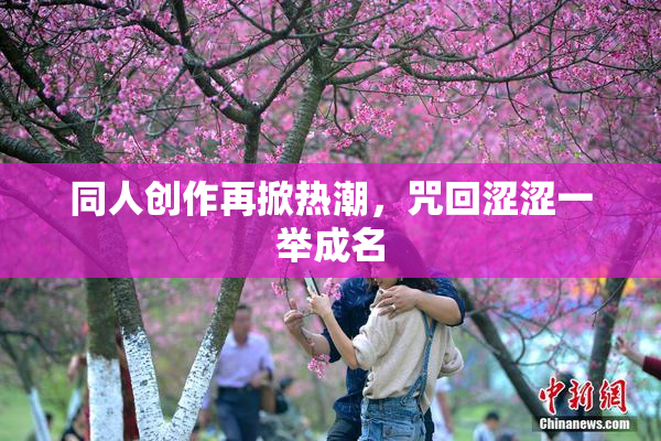 同人创作再掀热潮，咒回涩涩一举成名