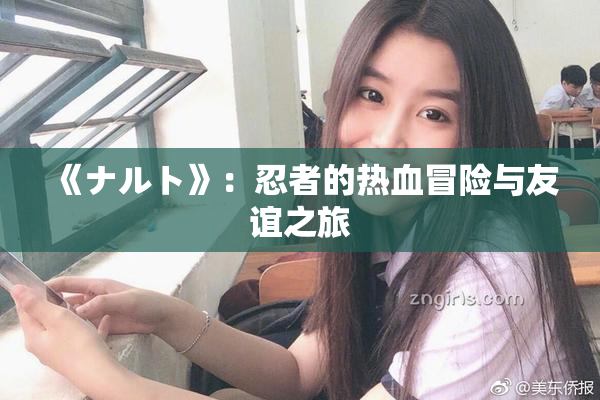 《ナルト》：忍者的热血冒险与友谊之旅
