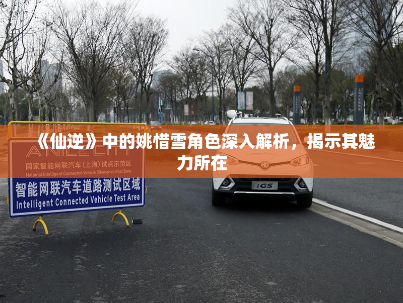 《仙逆》中的姚惜雪角色深入解析，揭示其魅力所在