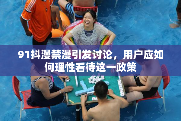 91抖漫禁漫引发讨论，用户应如何理性看待这一政策