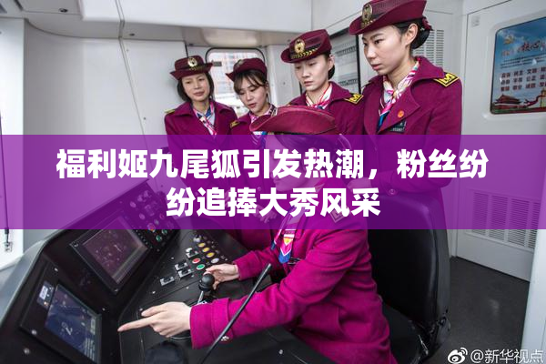 福利姬九尾狐引发热潮，粉丝纷纷追捧大秀风采