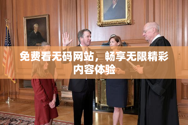 免费看无码网站，畅享无限精彩内容体验