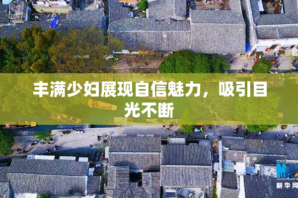 丰满少妇展现自信魅力，吸引目光不断