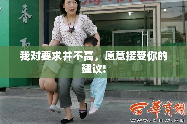 我对要求并不高，愿意接受你的建议!