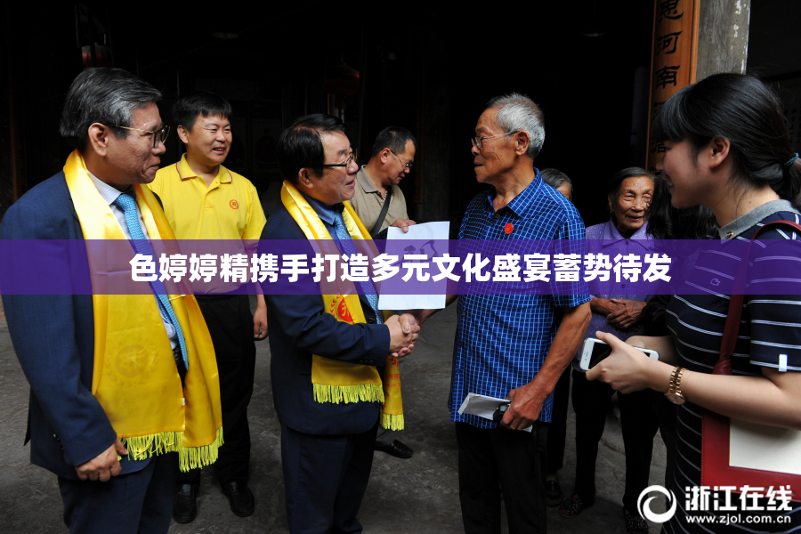色婷婷精携手打造多元文化盛宴蓄势待发