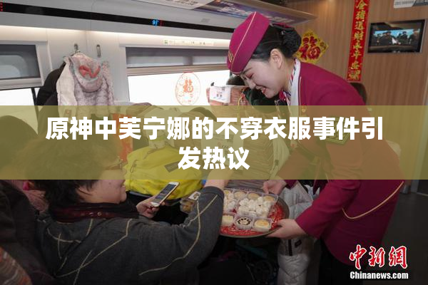 原神中芙宁娜的不穿衣服事件引发热议